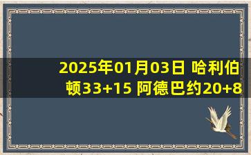 2025年01月03日 哈利伯顿33+15 阿德巴约20+8 巴特勒6投仅9分 步行者扑灭热火